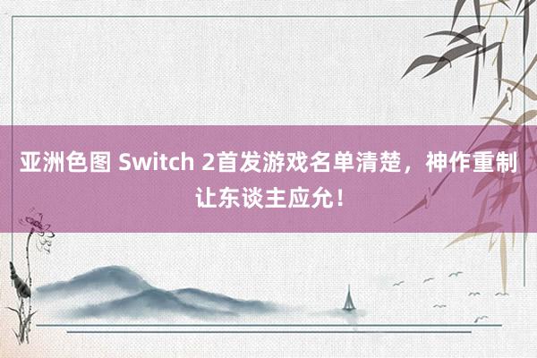 亚洲色图 Switch 2首发游戏名单清楚，神作重制让东谈主应允！