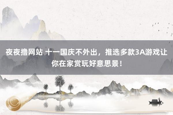 夜夜撸网站 十一国庆不外出，推选多款3A游戏让你在家赏玩好意思景！