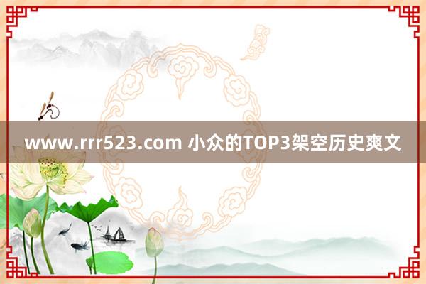www.rrr523.com 小众的TOP3架空历史爽文