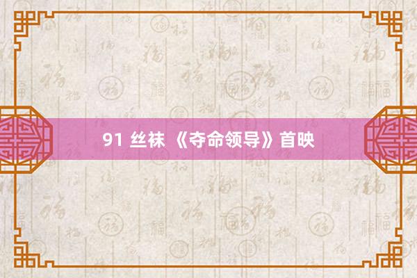 91 丝袜 《夺命领导》首映