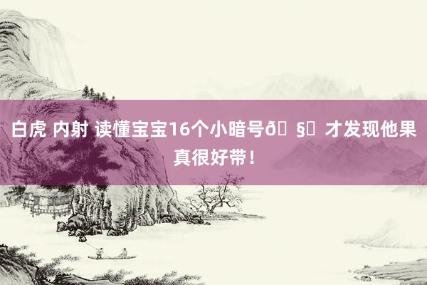 白虎 内射 读懂宝宝16个小暗号🧐才发现他果真很好带！