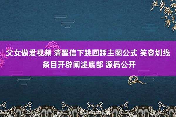 父女做爱视频 清醒信下跳回踩主图公式 笑容划线 条目开辟阐述底部 源码公开