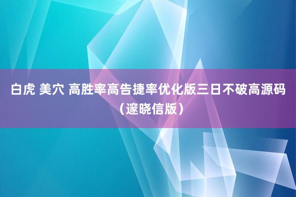 白虎 美穴 高胜率高告捷率优化版三日不破高源码（邃晓信版）
